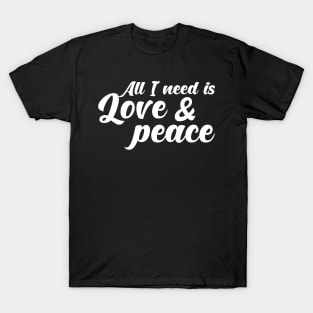 ALL I NEED IS LOVE AND PEACE. T-Shirt